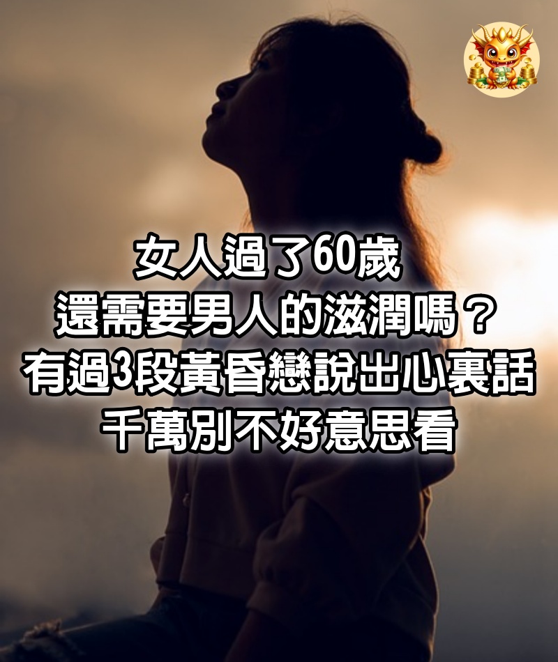 女人過了60歲，還需要男人的滋潤嗎？有過3段黃昏戀的女人說出心裏話，千萬別不好意思看