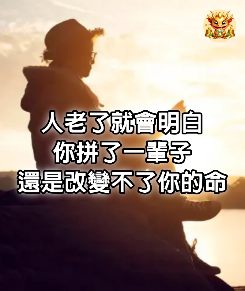 人老了就會明白，你拼了一輩子，還是改變不了你的命