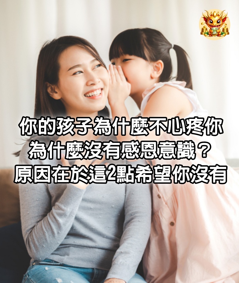 你的孩子為什麼不心疼你，為什麼沒有感恩意識？原因在於這2點，希望你沒有