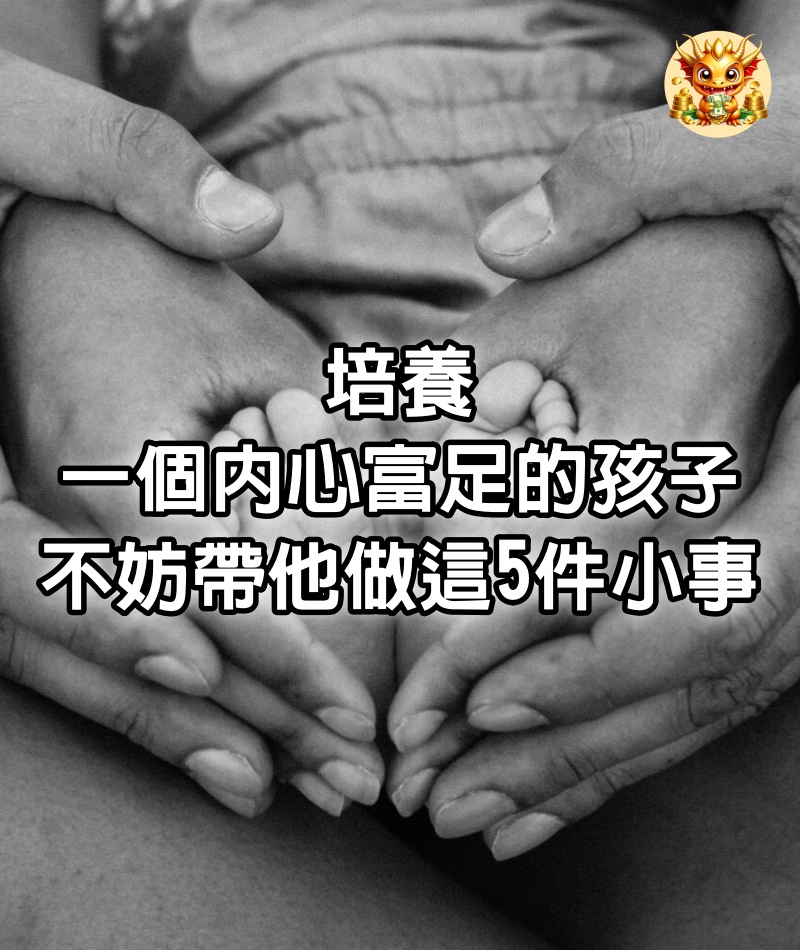 培養一個內心富足的孩子，不妨帶他做這5件小事