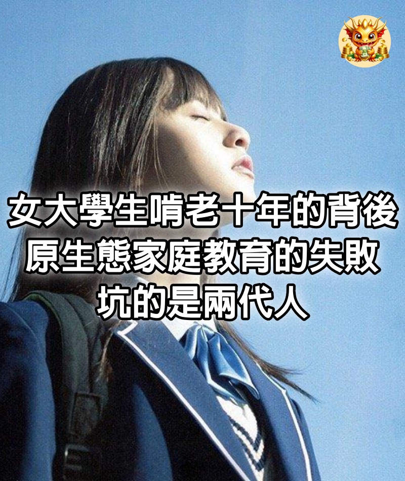 女大學生啃老十年的背後：原生態家庭教育的失敗，坑的是兩代人