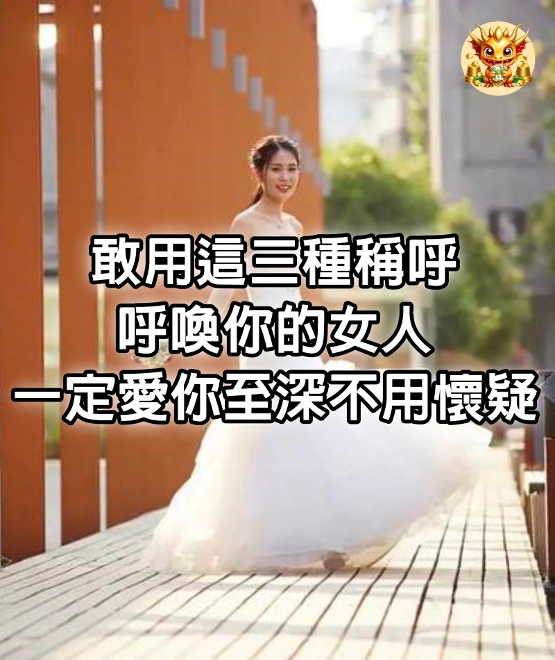 敢用這三種稱呼呼喚你的女人，一定愛你至深，不用懷疑！