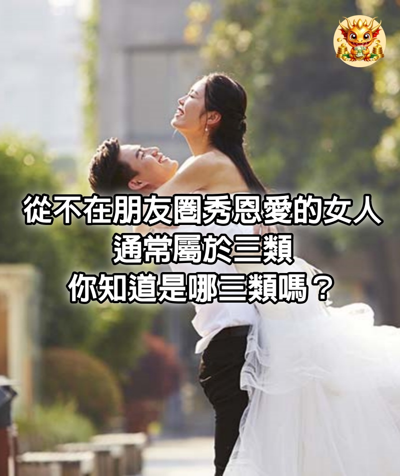 從不在朋友圈秀恩愛的女人，通常屬於三類，你知道是哪三類嗎？