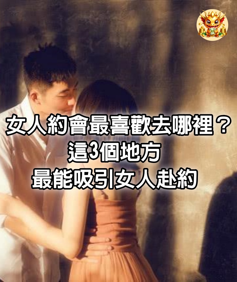 女人約會最喜歡去哪裡？這3個地方最能吸引女人赴約