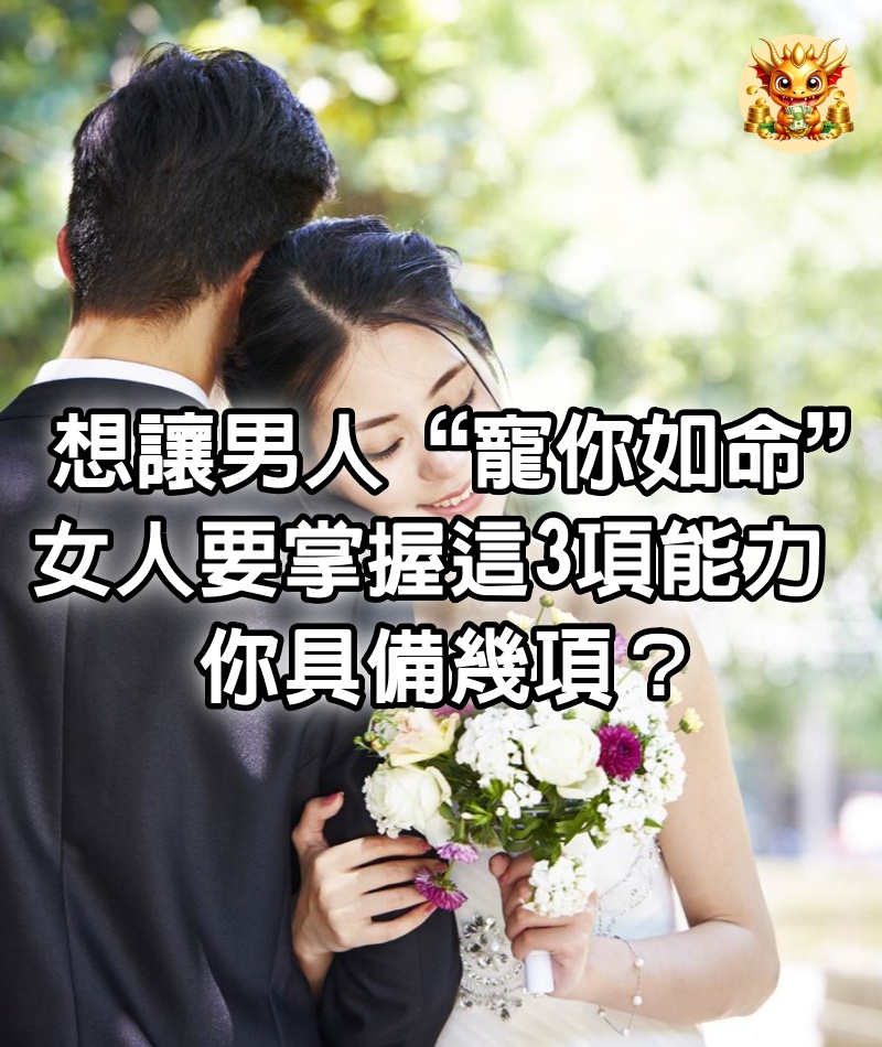 想讓男人“寵你如命”，女人要掌握這3項能力，你具備幾項？