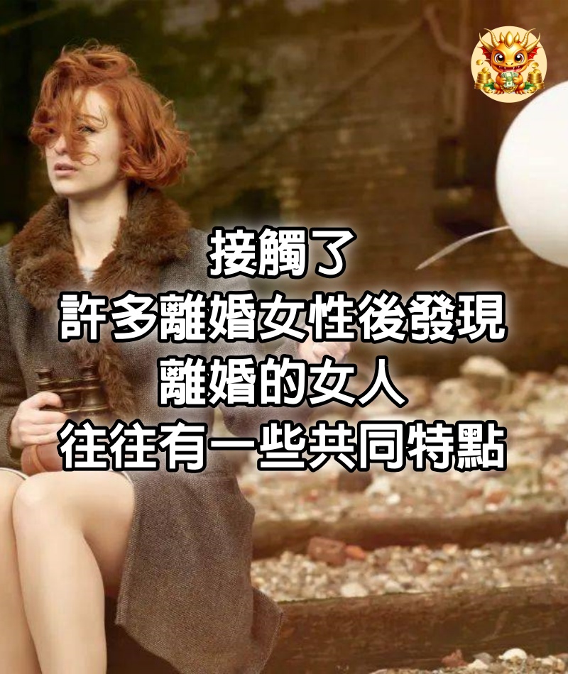 接觸了許多離婚女性後發現，離婚的女人往往有一些共同特點