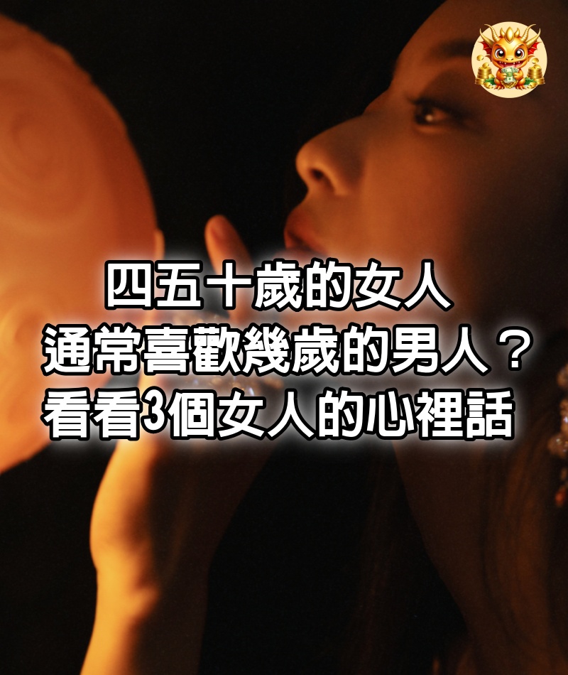 四五十歲的女人通常喜歡幾歲的男人？看看3個女人的心裡話