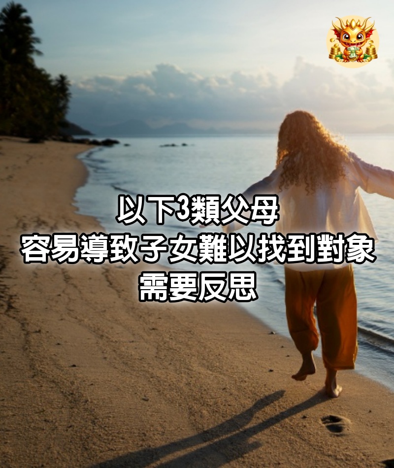 以下3類父母，容易導致子女難以找到對象，需要反思