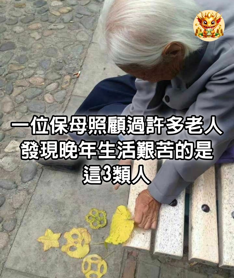 一位保母：照顧過許多老人，發現晚年生活艱苦的，是這3類人