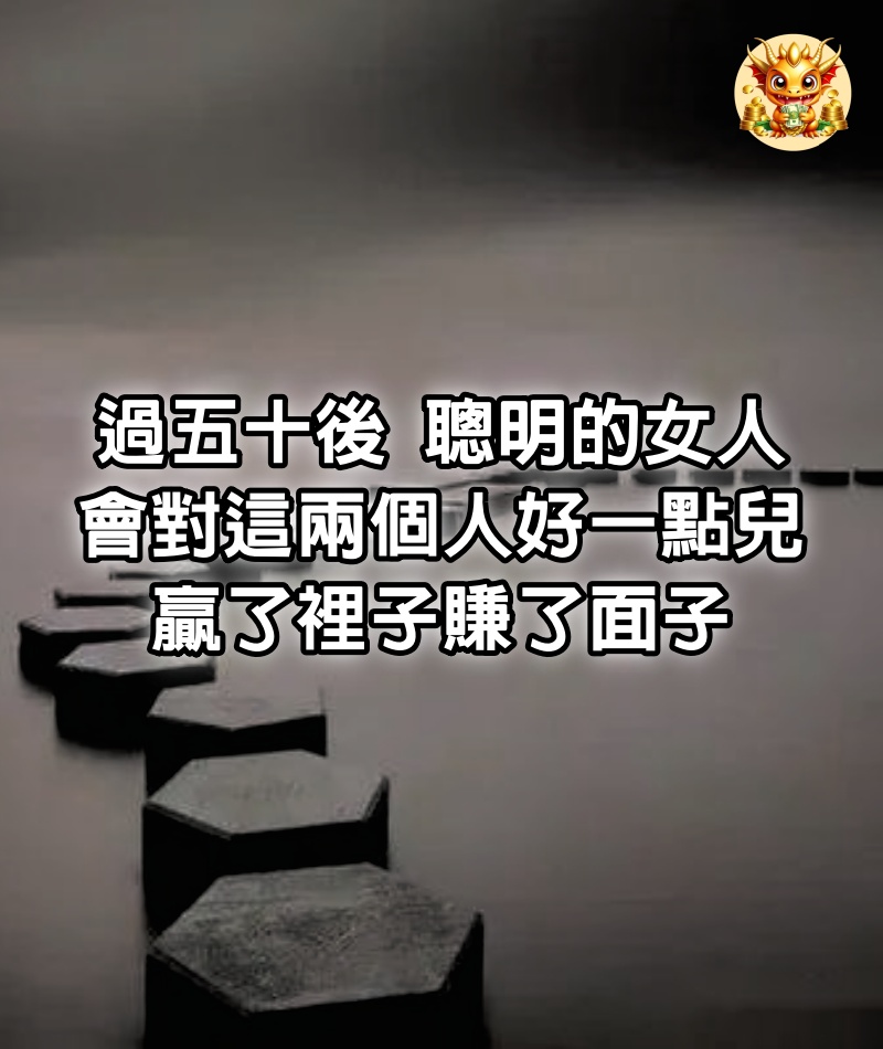 過五十後，聰明的女人會對這兩個人好一點兒，贏了裡子賺了面子