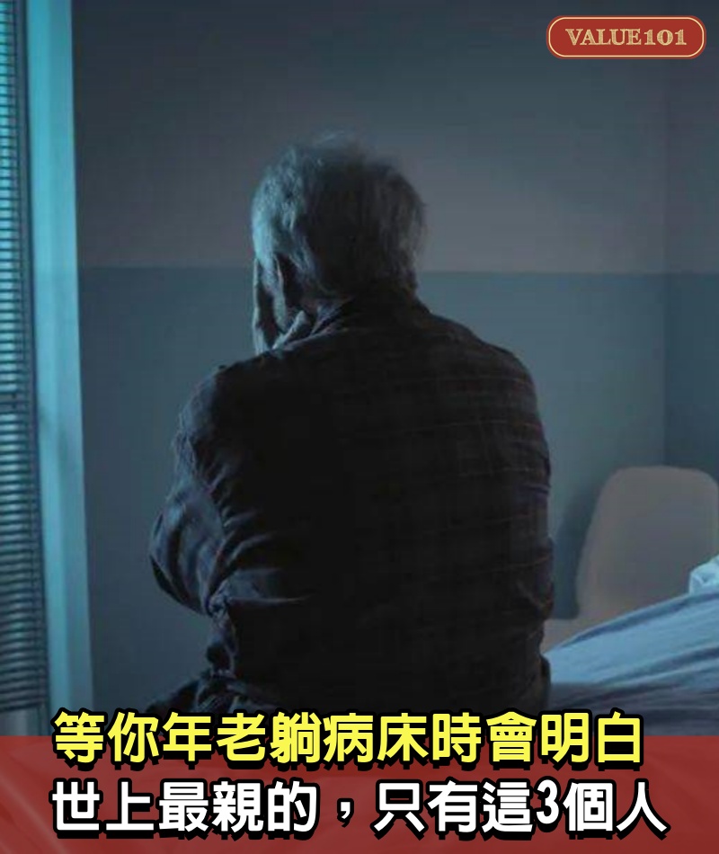 等你年老躺病床時，你會明白：世上最親的，只有這3個人