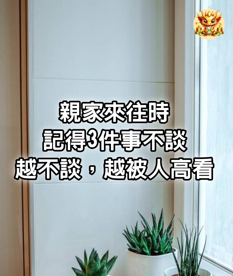 親家來往時，記得3件事不談，越不談，越被人高看