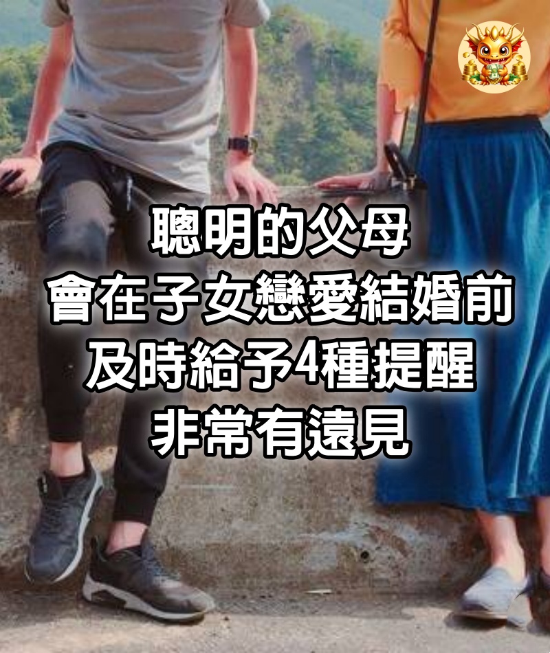 聰明的父母，會在子女戀愛結婚前，及時給予4種提醒，非常有遠見