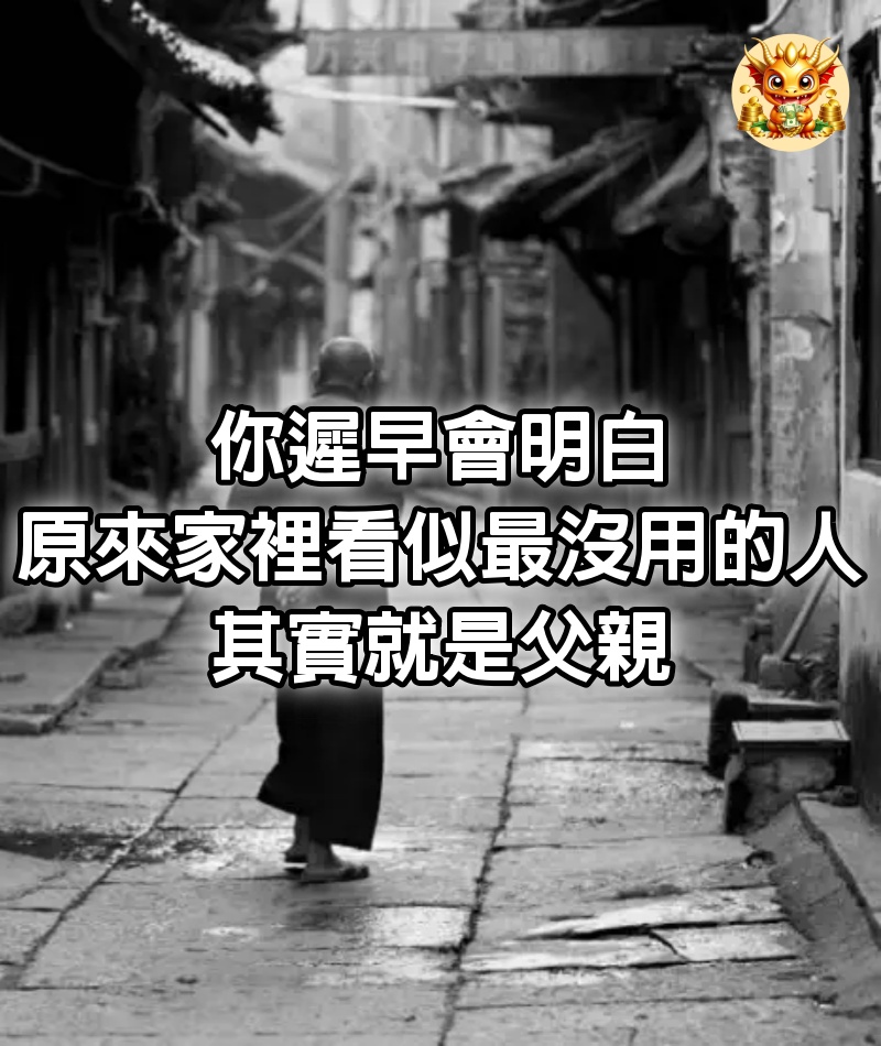 你遲早會明白，原來家裡看似「最沒用」的人，其實就是父親