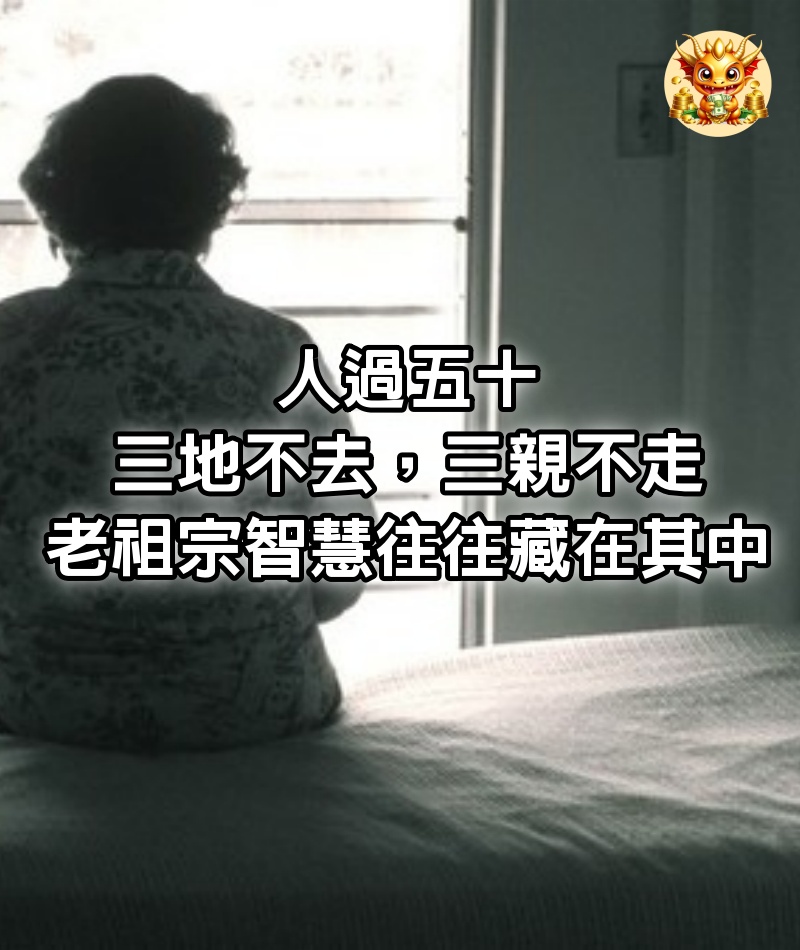 「人過五十，三地不去，三親不走」，老祖宗的智慧往往藏在其中