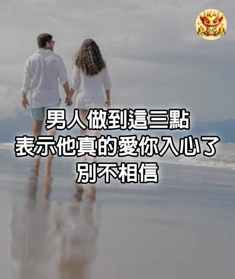 男人做到這三點，表示他真的愛你入心了，別不相信