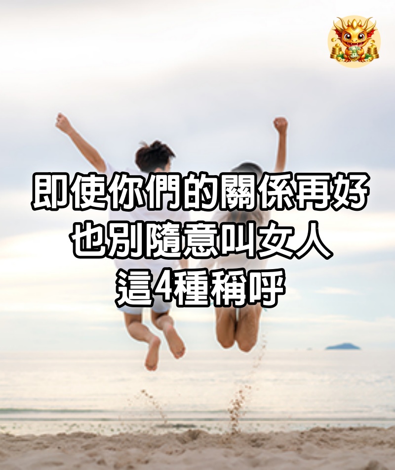 即使你們的關係再好，也別隨意叫女人這4種稱呼