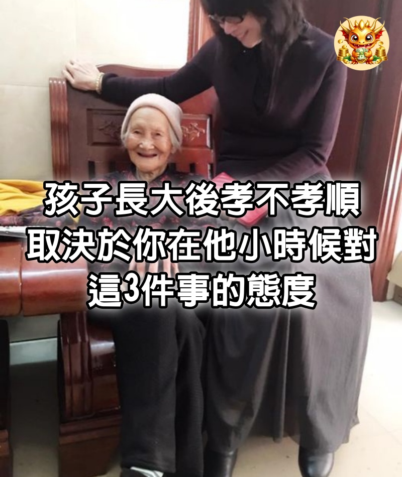 孩子長大後孝不孝順，取決於你在他小時候對這3件事的態度