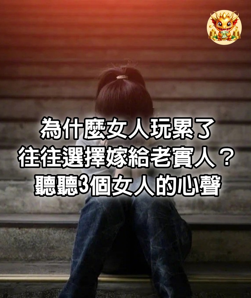 為什麼女人玩累了，往往選擇嫁給老實人？聽聽3個女人的心聲