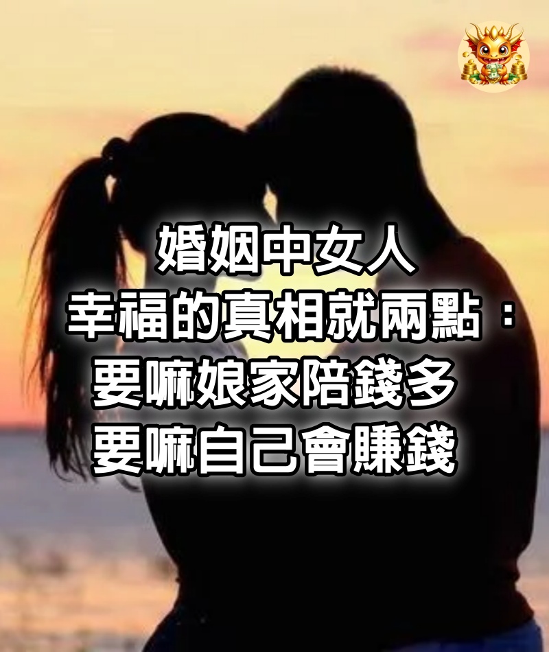 婚姻中女人幸福的真相就兩點：要嘛娘家陪錢多，要嘛自己會賺錢