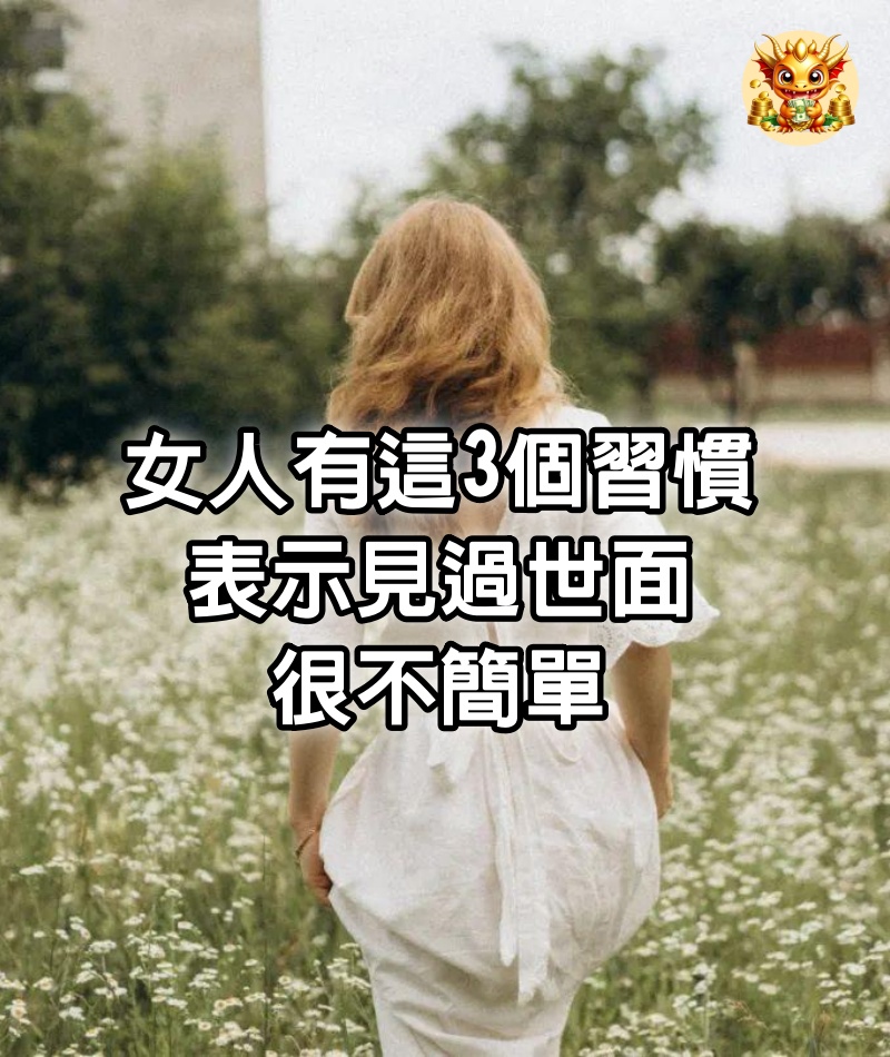 女人有這3個習慣，表示見過世面，很不簡單