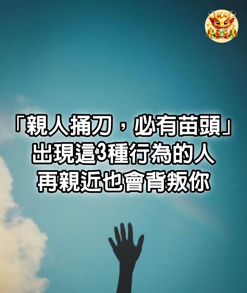 「親人捅刀，必有苗頭」：出現這3種行為的人，再親近也會背叛你