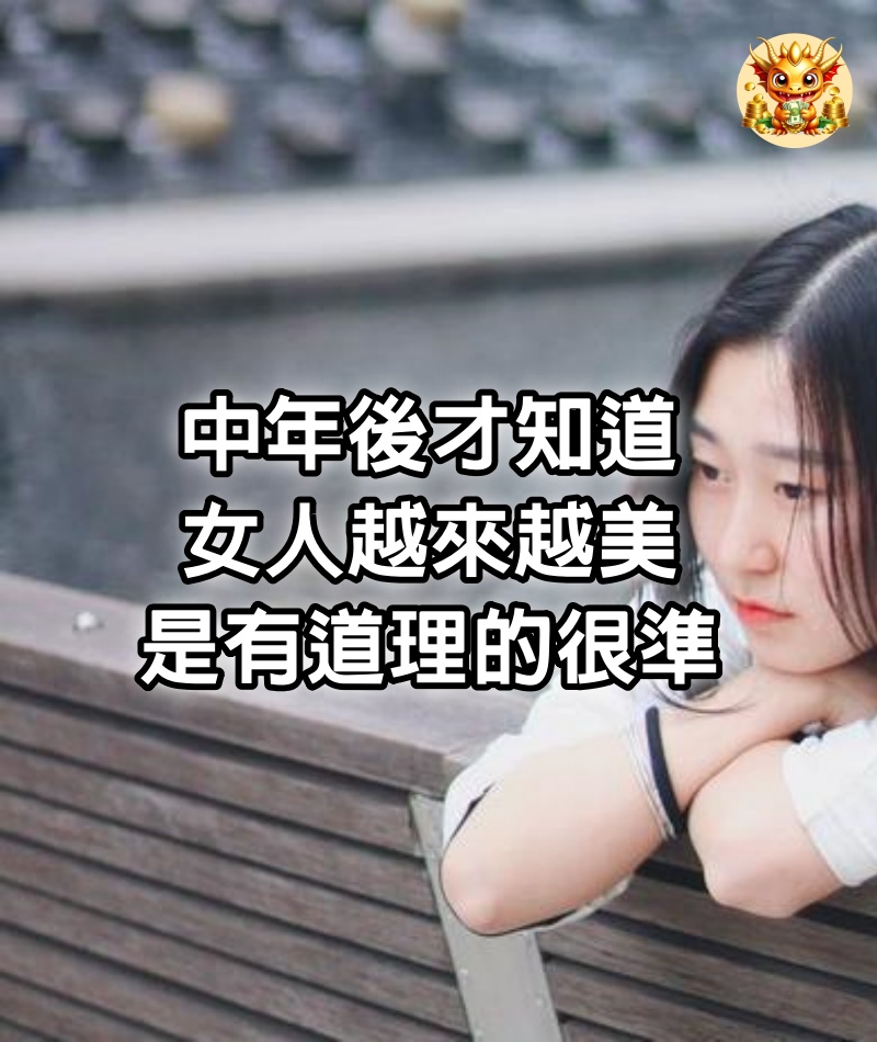 中年後才知道，女人越來越美，是有道理的，很準