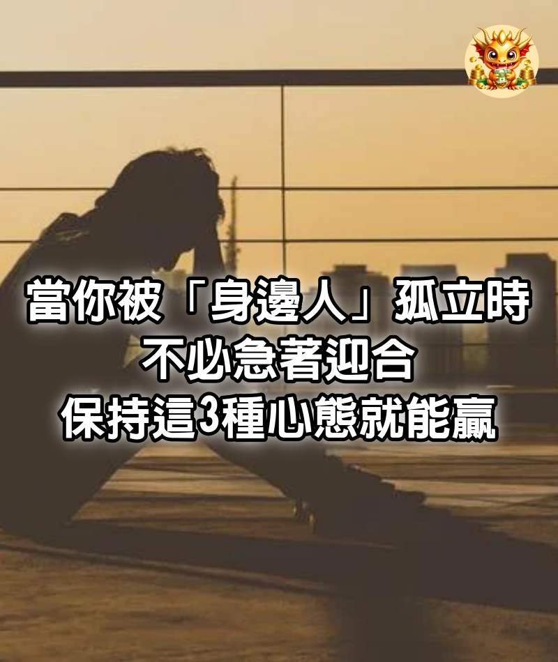 當你被「身邊人」孤立時，不必急著迎合，保持這3種心態，就能贏