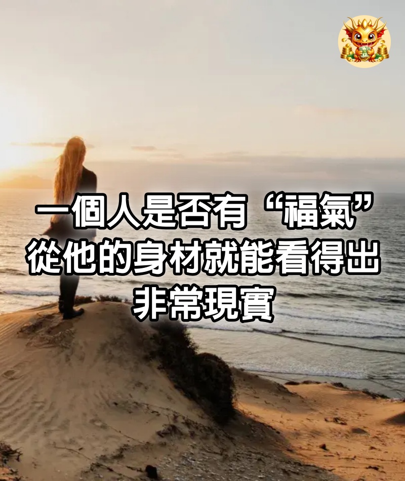 一個人是否有“福氣”，從他的身材就能看得出，非常現實