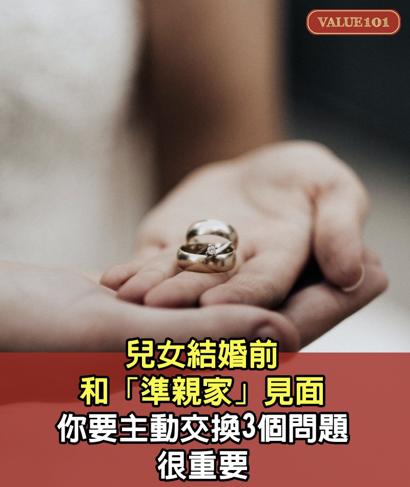 兒女結婚前，和「準親家」見面，你要主動交換3個問題，很重要