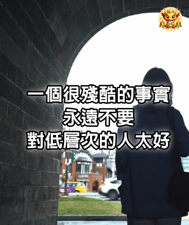 一個很殘酷的事實，永遠不要對低層次的人太好