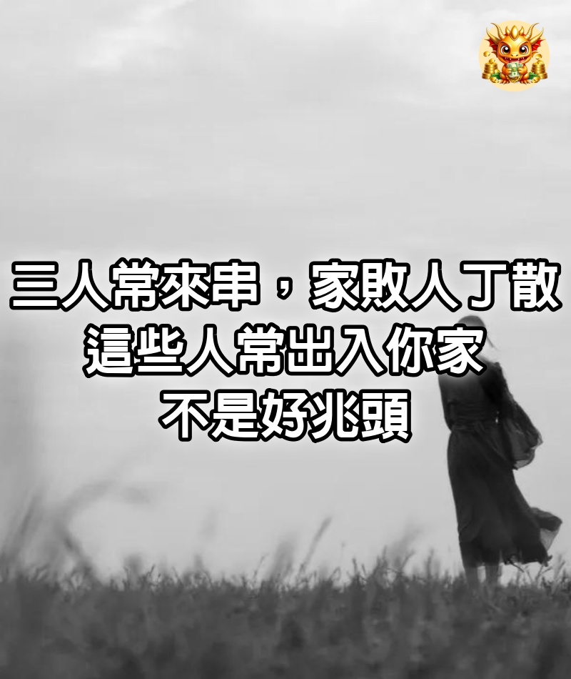 「三人常來串，家敗人丁散」：這些人常出入你家，不是好兆頭