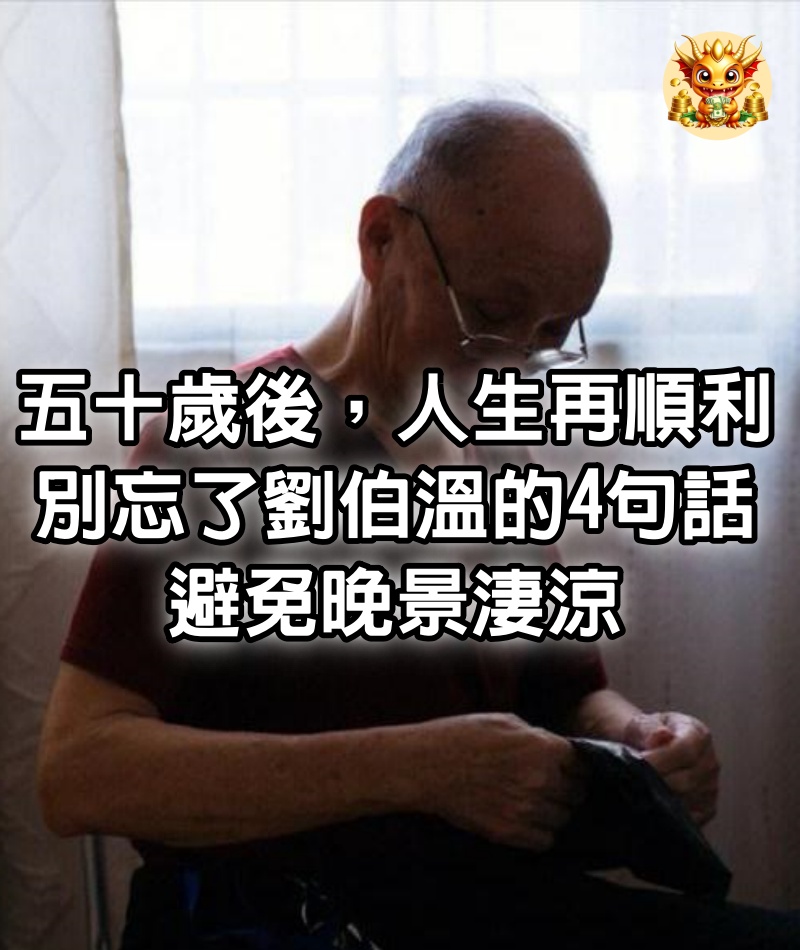 五十歲後，人生再順利，別忘了劉伯溫的4句話，避免晚景淒涼