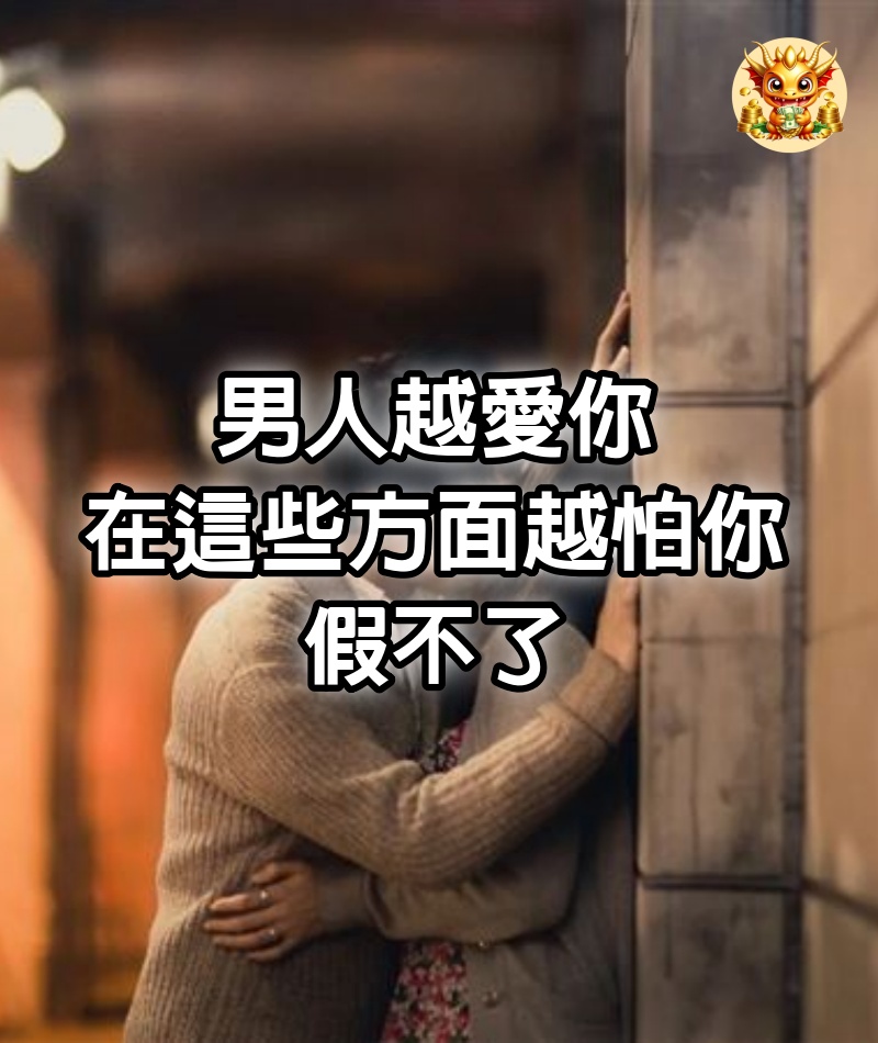 男人越愛你，在這些方面越怕你，假不了