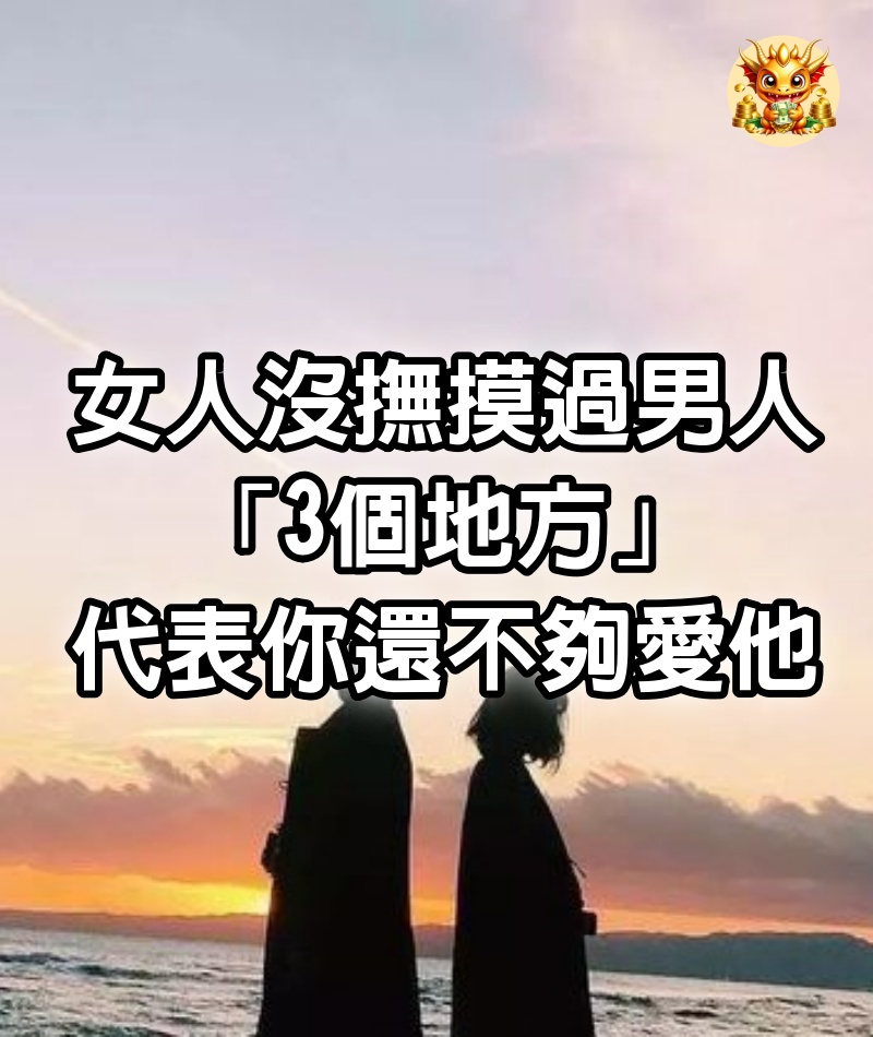 女人沒撫摸過男人「3個地方」，代表你還不夠愛他~