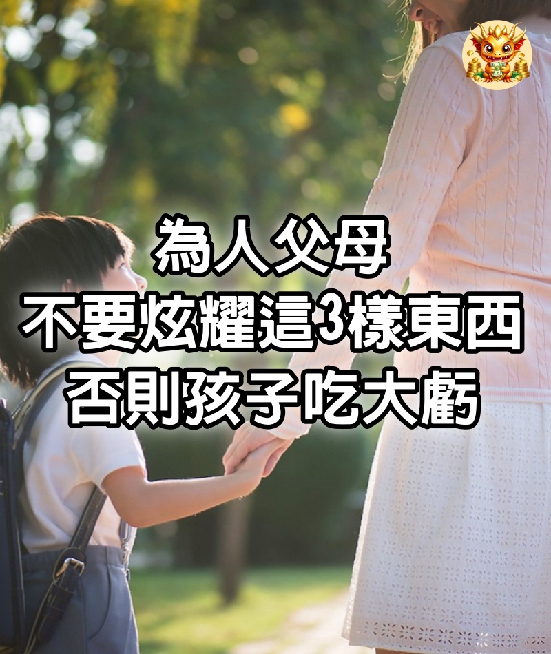 為人父母，不要炫耀這3樣東西，否則孩子吃大虧