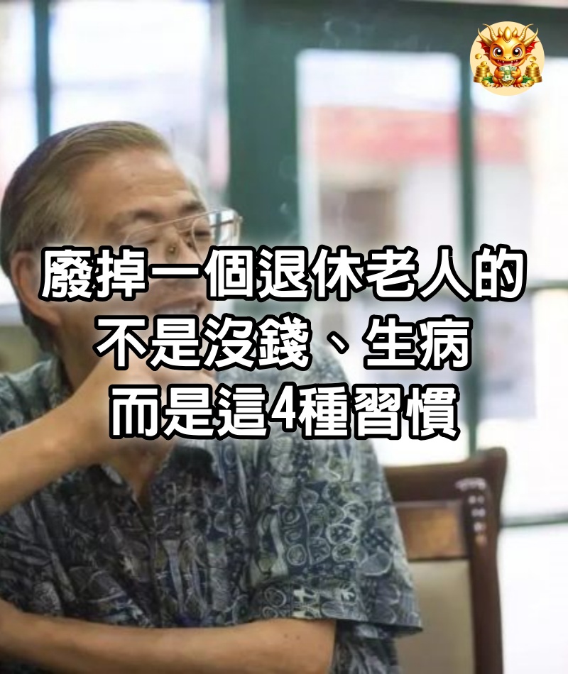 廢掉一個退休老人的，不是沒錢、生病，而是這4種習慣