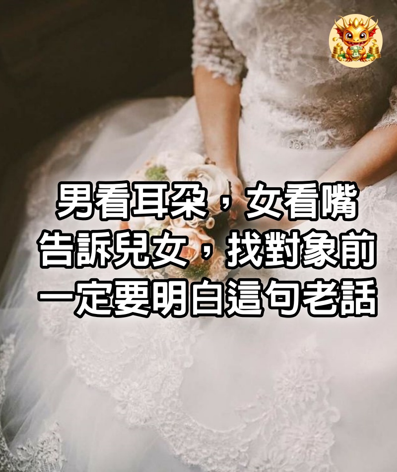 「男看耳朵，女看嘴」：告訴兒女，找對象前，一定要明白這句老話