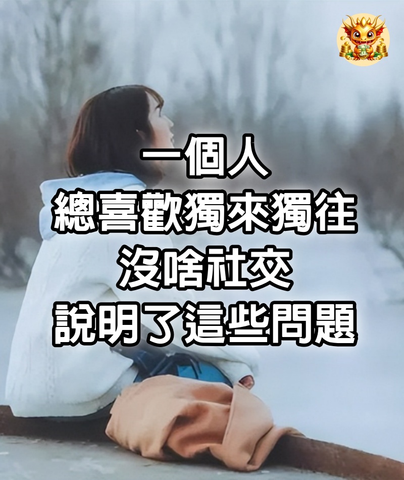 一個人，總喜歡獨來獨往，沒啥社交，說明了這些問題