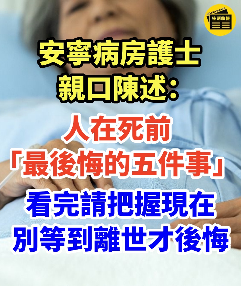 安寧病房護士親口陳述：人在死前「最後悔的五件事」！看完請把握現在，別等到離世才後悔