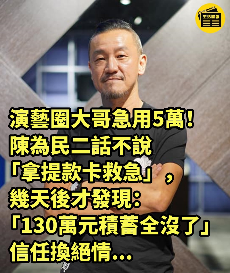 演藝圈大哥急用5萬！陳為民二話不說「拿提款卡救急」，幾天後才發現「130萬元積蓄全沒了」信任換絕情...