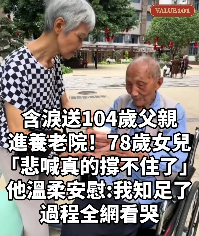 含淚送104歲父親進養老院!78歲女兒「悲喊真的撐不住了」 他溫柔安慰「我知足了」過程全網看哭