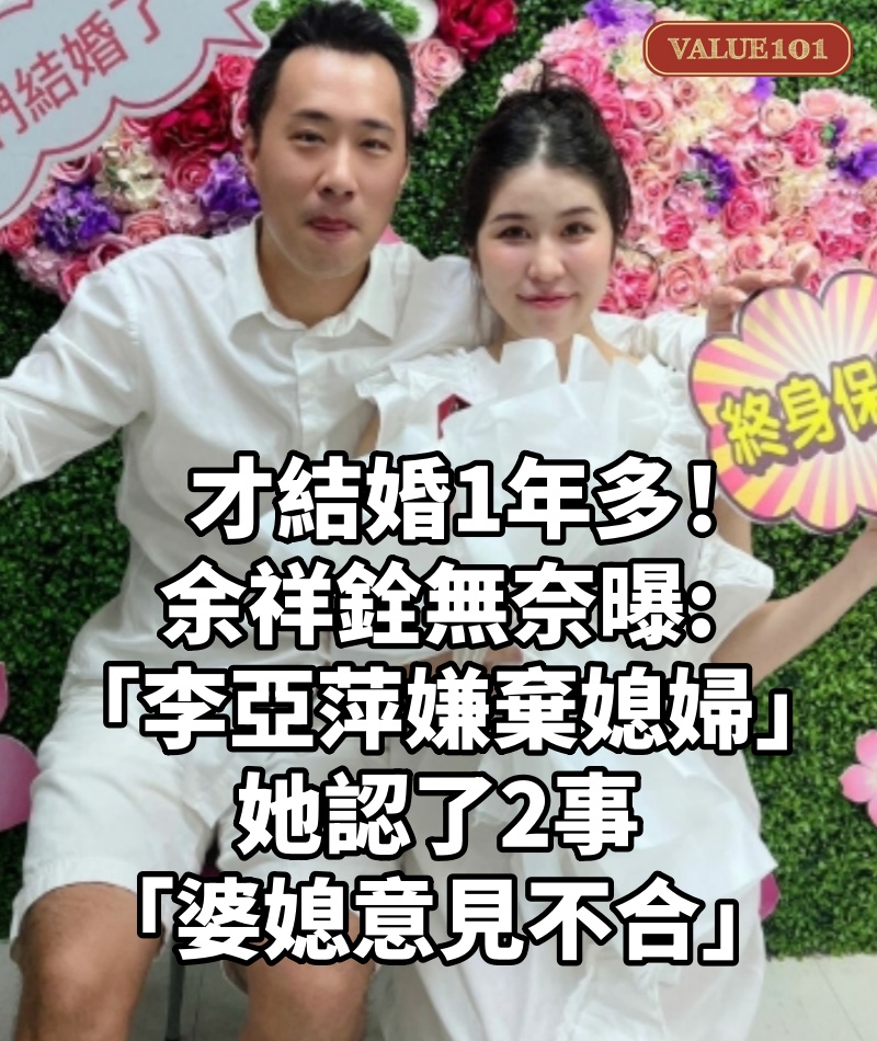 才結婚1年多!余祥銓無奈曝「李亞萍嫌棄媳婦」 她認了2事「婆媳意見不合」