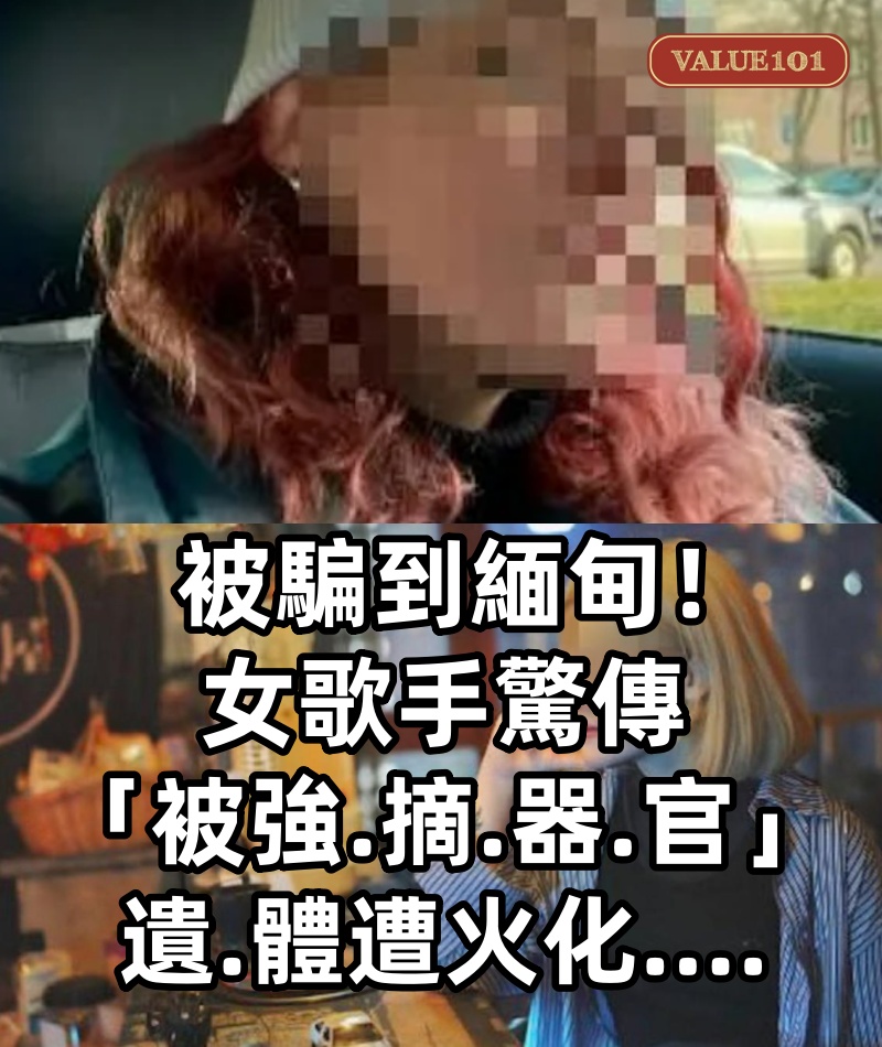 被騙到緬甸!女歌手驚傳「被強.摘.器.官」遺.體遭火化....