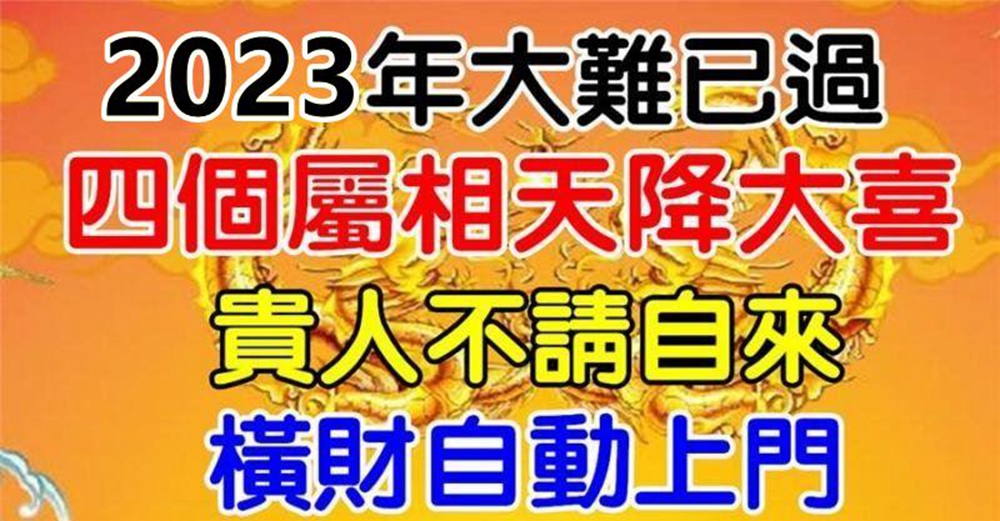 今年大難已過，四個屬相天降大喜，貴人不請自來