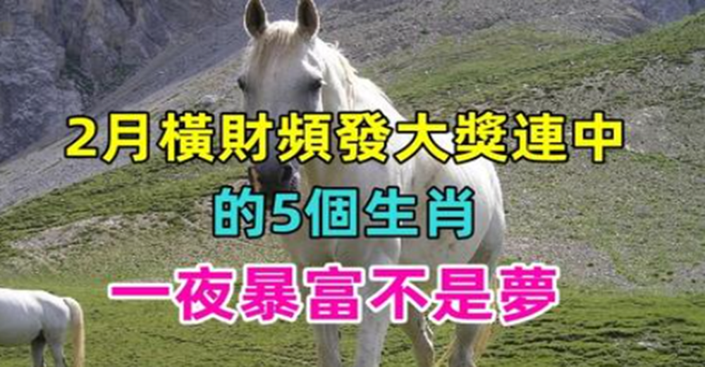 運勢大漲，2月橫財頻發大獎連中的5個生肖，抓住這個大運，一夜暴富不是夢