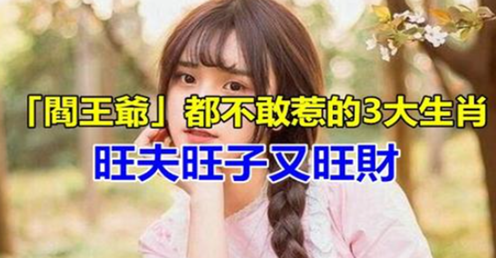 生來富貴命，閻王爺都不敢惹的3大生肖女，能逢凶化吉旺夫旺子又旺財：誰娶到誰享福