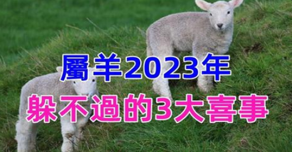 恭喜屬羊2023年有躲不過的3大喜事，天降橫財擋不住，家有生肖羊的接福了