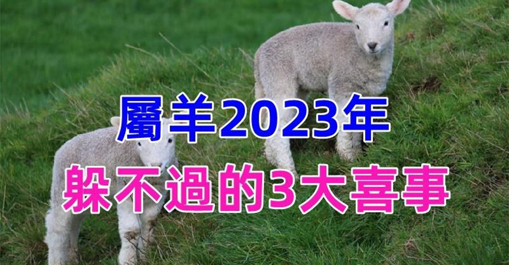 恭喜，屬羊2023年有躲不過的3大喜事，天降橫財擋不住，家有生肖羊的接福了