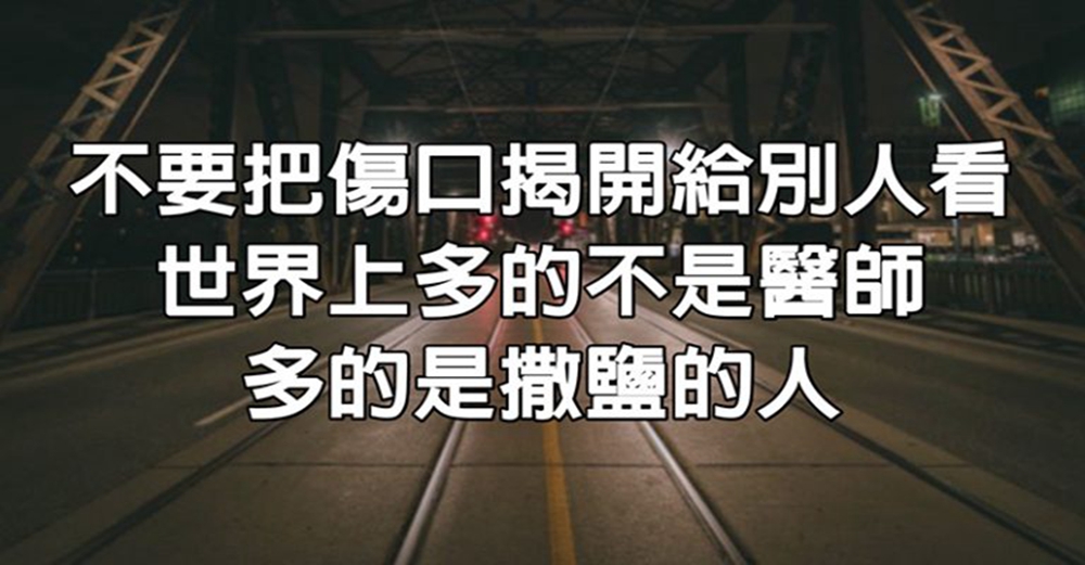 不要把傷口揭開給別人看，世界上多的不是醫師，多的是撒鹽的人